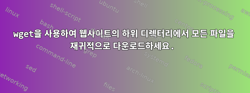 wget을 사용하여 웹사이트의 하위 디렉터리에서 모든 파일을 재귀적으로 다운로드하세요.