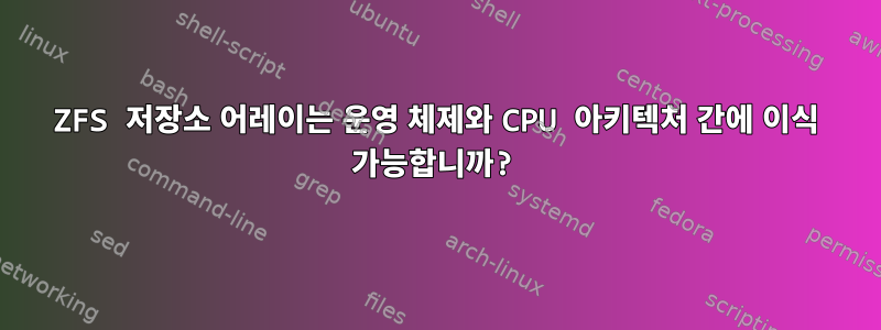 ZFS 저장소 어레이는 운영 체제와 CPU 아키텍처 간에 이식 가능합니까?