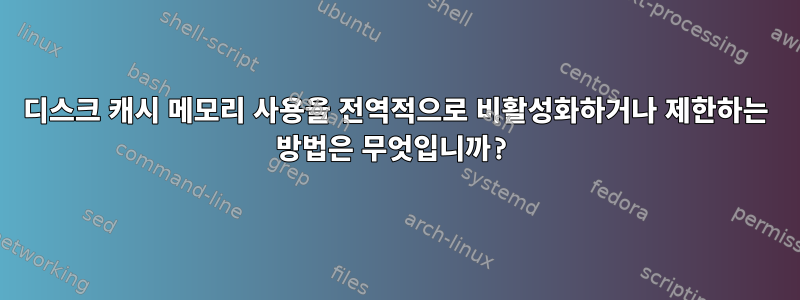 디스크 캐시 메모리 사용을 전역적으로 비활성화하거나 제한하는 방법은 무엇입니까?