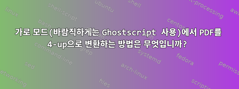 가로 모드(바람직하게는 Ghostscript 사용)에서 PDF를 4-up으로 변환하는 방법은 무엇입니까?