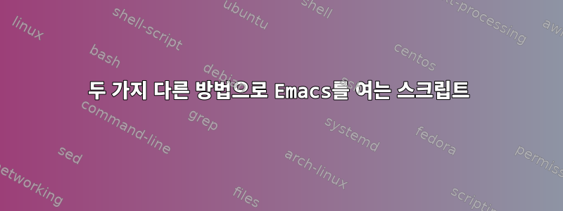 두 가지 다른 방법으로 Emacs를 여는 스크립트