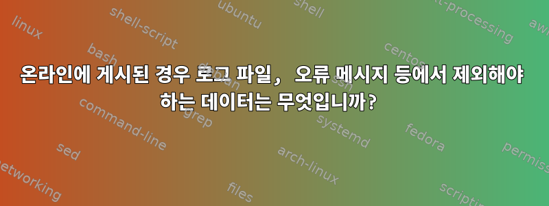 온라인에 게시된 경우 로그 파일, 오류 메시지 등에서 제외해야 하는 데이터는 무엇입니까?