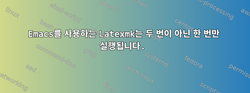 Emacs를 사용하는 Latexmk는 두 번이 아닌 한 번만 실행됩니다.