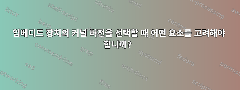 임베디드 장치의 커널 버전을 선택할 때 어떤 요소를 고려해야 합니까?