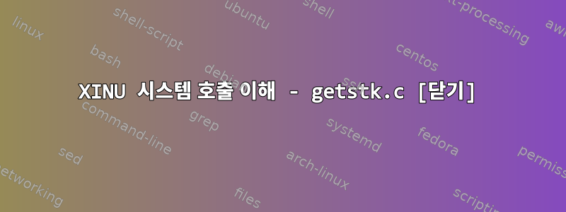 XINU 시스템 호출 이해 - getstk.c [닫기]