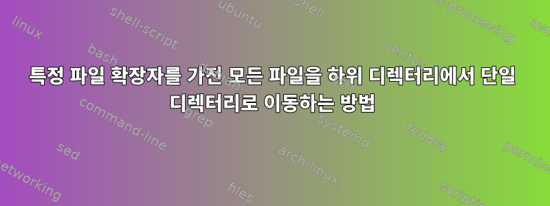 특정 파일 확장자를 가진 모든 파일을 하위 디렉터리에서 단일 디렉터리로 이동하는 방법