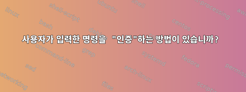 사용자가 입력한 명령을 "인증"하는 방법이 있습니까?