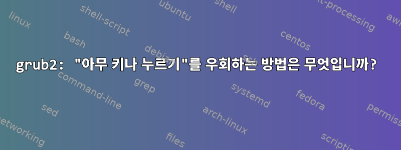 grub2: "아무 키나 누르기"를 우회하는 방법은 무엇입니까?