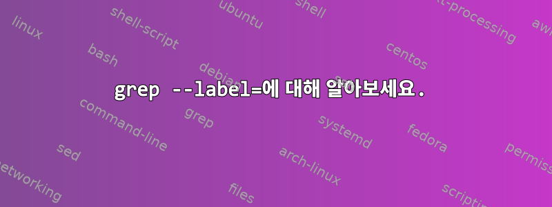 grep --label=에 대해 알아보세요.