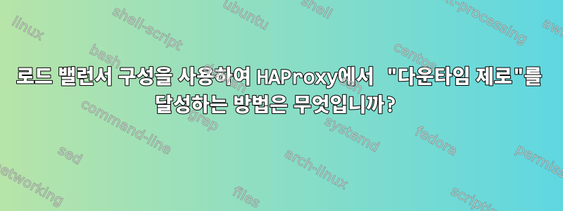 로드 밸런서 구성을 사용하여 HAProxy에서 "다운타임 제로"를 달성하는 방법은 무엇입니까?