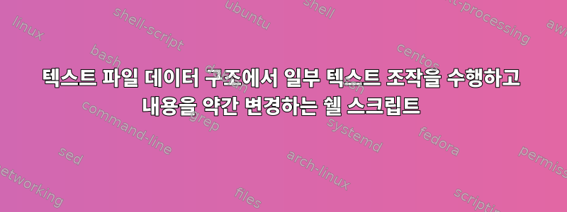 텍스트 파일 데이터 구조에서 일부 텍스트 조작을 수행하고 내용을 약간 변경하는 쉘 스크립트