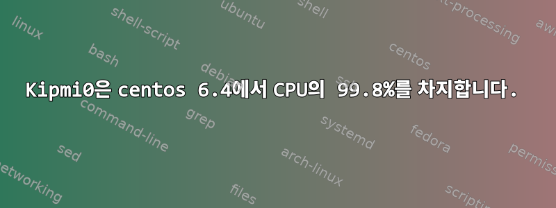 Kipmi0은 centos 6.4에서 CPU의 99.8%를 차지합니다.