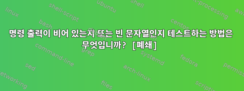 명령 출력이 비어 있는지 또는 빈 문자열인지 테스트하는 방법은 무엇입니까? [폐쇄]