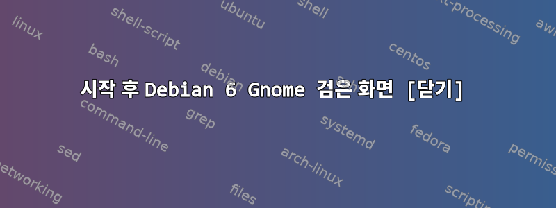 시작 후 Debian 6 Gnome 검은 화면 [닫기]