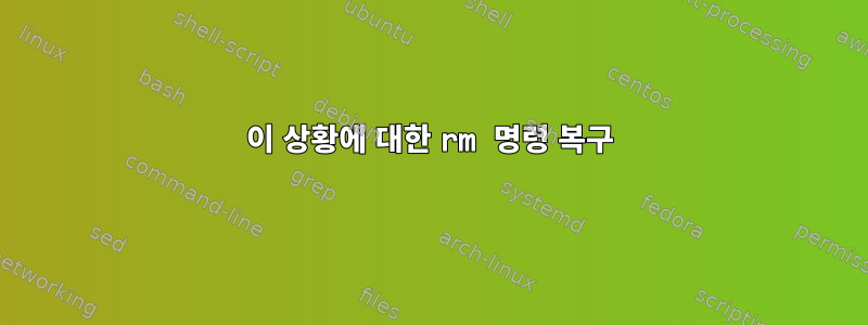 이 상황에 대한 rm 명령 복구