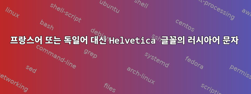 프랑스어 또는 독일어 대신 Helvetica 글꼴의 러시아어 문자