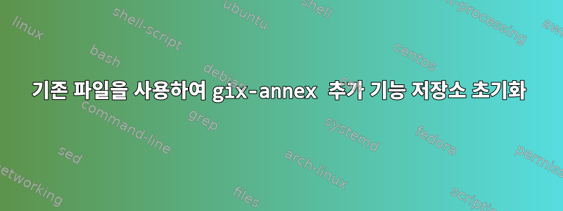 기존 파일을 사용하여 gix-annex 추가 기능 저장소 초기화