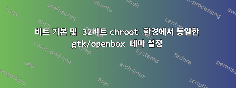 64비트 기본 및 32비트 chroot 환경에서 동일한 gtk/openbox 테마 설정