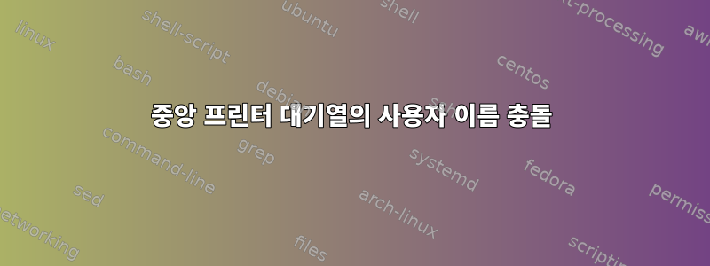 중앙 프린터 대기열의 사용자 이름 충돌