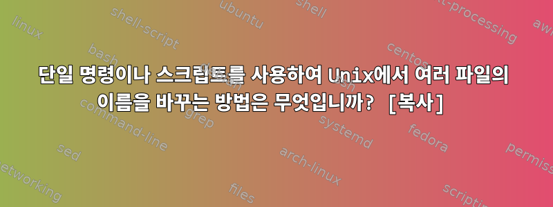 단일 명령이나 스크립트를 사용하여 Unix에서 여러 파일의 이름을 바꾸는 방법은 무엇입니까? [복사]