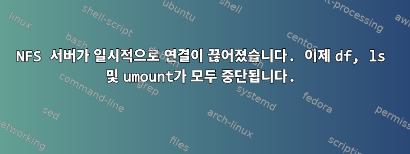 NFS 서버가 일시적으로 연결이 끊어졌습니다. 이제 df, ls 및 umount가 모두 중단됩니다.