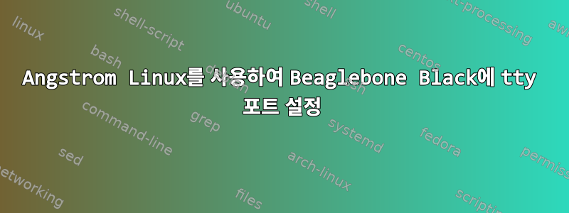 Angstrom Linux를 사용하여 Beaglebone Black에 tty 포트 설정