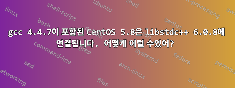 gcc 4.4.7이 포함된 CentOS 5.8은 libstdc++ 6.0.8에 연결됩니다. 어떻게 이럴 수있어?