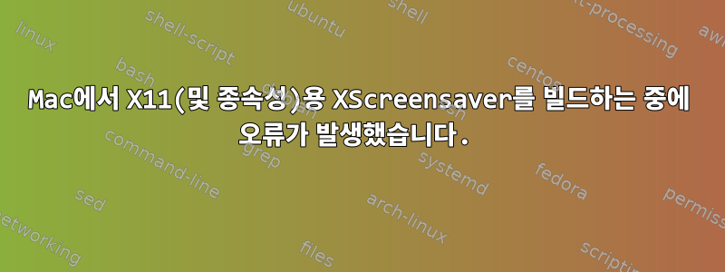 Mac에서 X11(및 종속성)용 XScreensaver를 빌드하는 중에 오류가 발생했습니다.