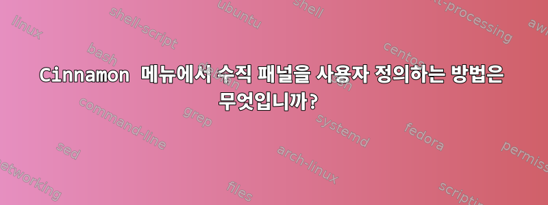 Cinnamon 메뉴에서 수직 패널을 사용자 정의하는 방법은 무엇입니까?