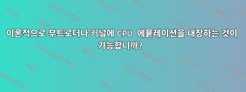 이론적으로 부트로더나 커널에 CPU 에뮬레이션을 내장하는 것이 가능합니까?