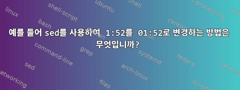 예를 들어 sed를 사용하여 1:52를 01:52로 변경하는 방법은 무엇입니까?