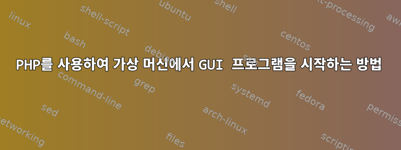 PHP를 사용하여 가상 머신에서 GUI 프로그램을 시작하는 방법