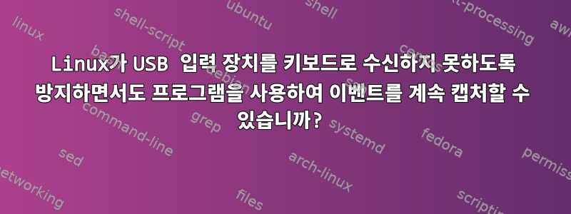 Linux가 USB 입력 장치를 키보드로 수신하지 못하도록 방지하면서도 프로그램을 사용하여 이벤트를 계속 캡처할 수 있습니까?