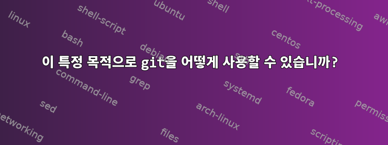 이 특정 목적으로 git을 어떻게 사용할 수 있습니까?