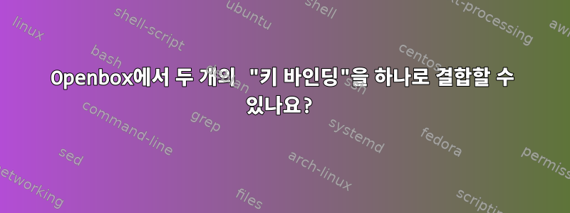 Openbox에서 두 개의 "키 바인딩"을 하나로 결합할 수 있나요?