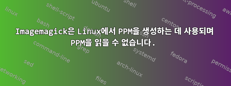 Imagemagick은 Linux에서 PPM을 생성하는 데 사용되며 PPM을 읽을 수 없습니다.