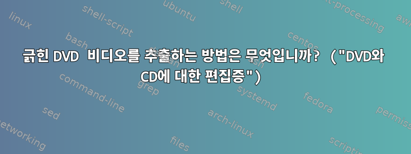 긁힌 DVD 비디오를 추출하는 방법은 무엇입니까? ("DVD와 CD에 대한 편집증")