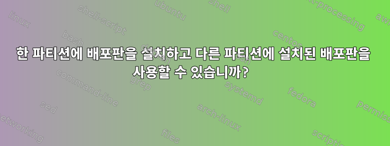 한 파티션에 배포판을 설치하고 다른 파티션에 설치된 배포판을 사용할 수 있습니까?