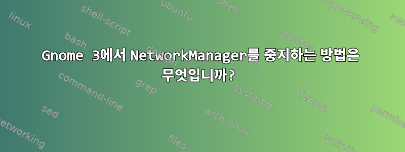 Gnome 3에서 NetworkManager를 중지하는 방법은 무엇입니까?