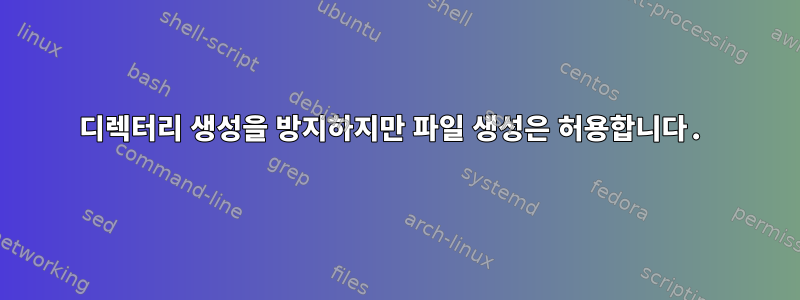 디렉터리 생성을 방지하지만 파일 생성은 허용합니다.