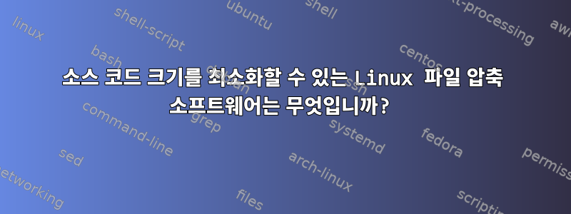 소스 코드 크기를 최소화할 수 있는 Linux 파일 압축 소프트웨어는 무엇입니까?