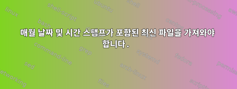 매월 날짜 및 시간 스탬프가 포함된 최신 파일을 가져와야 합니다.