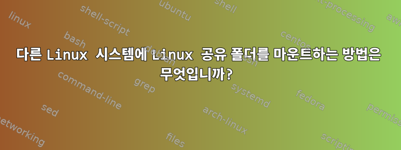 다른 Linux 시스템에 Linux 공유 폴더를 마운트하는 방법은 무엇입니까?