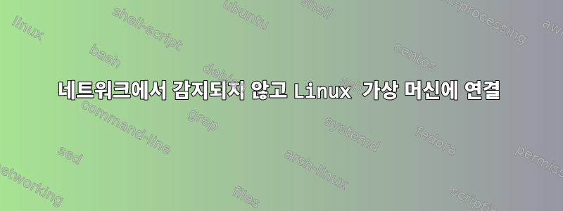 네트워크에서 감지되지 않고 Linux 가상 머신에 연결