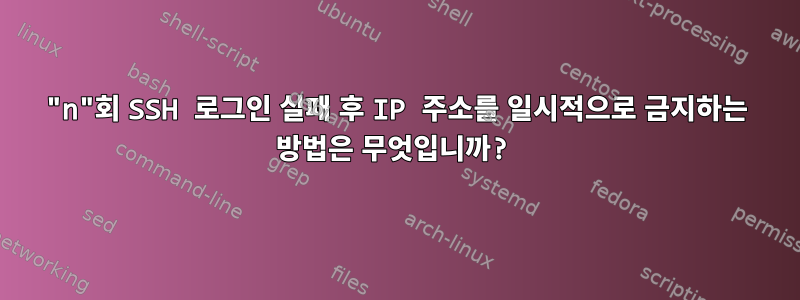 "n"회 SSH 로그인 실패 후 IP 주소를 일시적으로 금지하는 방법은 무엇입니까?