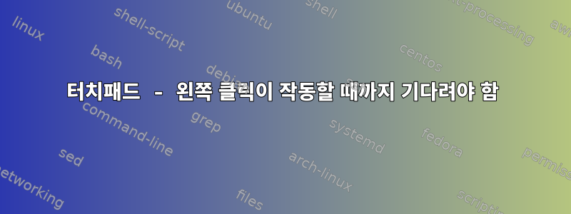 터치패드 - 왼쪽 클릭이 작동할 때까지 기다려야 함