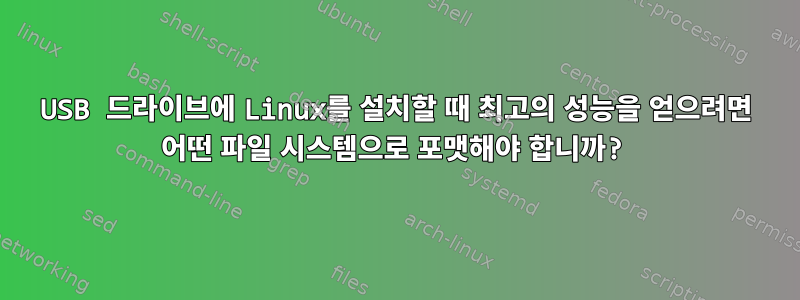 USB 드라이브에 Linux를 설치할 때 최고의 성능을 얻으려면 어떤 파일 시스템으로 포맷해야 합니까?