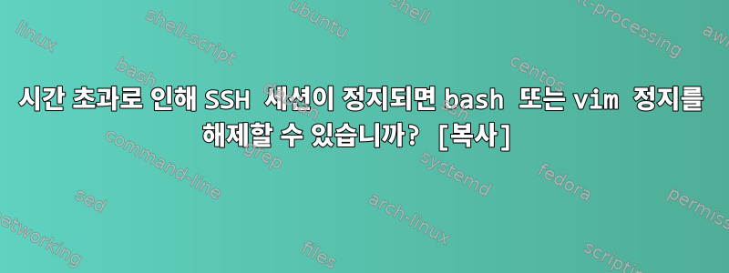 시간 초과로 인해 SSH 세션이 정지되면 bash 또는 vim 정지를 해제할 수 있습니까? [복사]