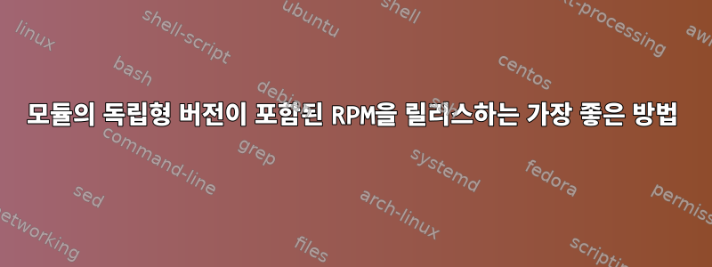 모듈의 독립형 버전이 포함된 RPM을 릴리스하는 가장 좋은 방법