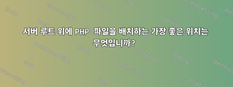 서버 루트 위에 PHP 파일을 배치하는 가장 좋은 위치는 무엇입니까?